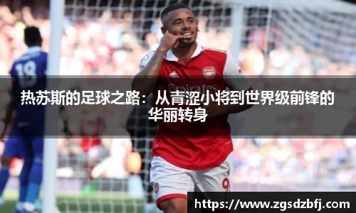 热苏斯的足球之路：从青涩小将到世界级前锋的华丽转身