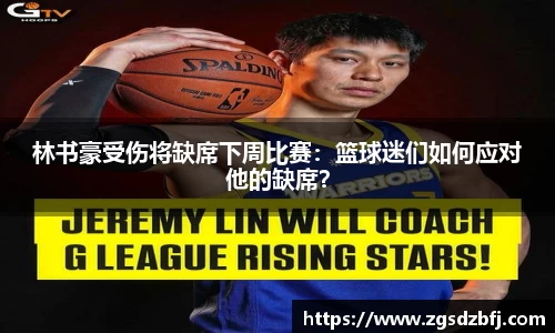 林书豪受伤将缺席下周比赛：篮球迷们如何应对他的缺席？