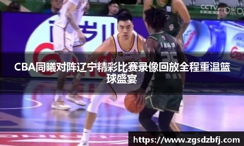 CBA同曦对阵辽宁精彩比赛录像回放全程重温篮球盛宴
