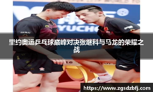 里约奥运乒乓球巅峰对决张继科与马龙的荣耀之战