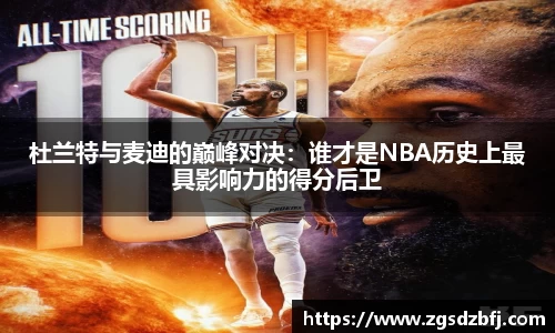 杜兰特与麦迪的巅峰对决：谁才是NBA历史上最具影响力的得分后卫