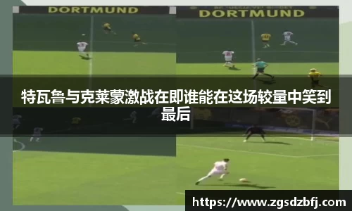 特瓦鲁与克莱蒙激战在即谁能在这场较量中笑到最后
