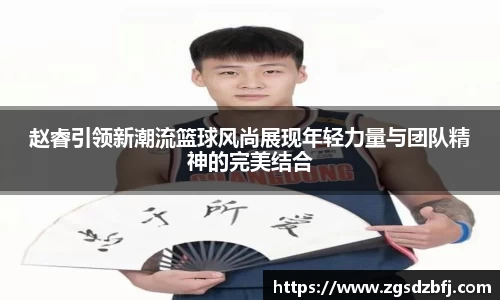 赵睿引领新潮流篮球风尚展现年轻力量与团队精神的完美结合