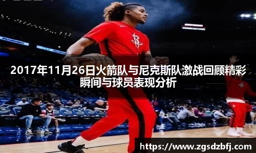 2017年11月26日火箭队与尼克斯队激战回顾精彩瞬间与球员表现分析