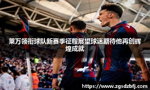 莱万领衔球队新赛季征程展望球迷期待他再创辉煌成就